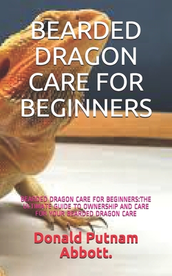 Bearded Dragon Care for Beginners: Bearded Dragon Care for Beginners: The Ultimate Guide to Ownership and Care for Your Bearded Dragon Care Cover Image