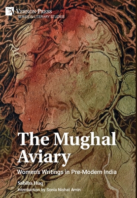 The Mughal Aviary: Women's Writings in Pre-Modern India (Literary Studies) By Sabiha Huq, Sonia Nishat Amin (Introduction by) Cover Image