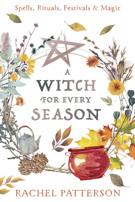 A Witch for Every Season: Spells, Rituals, Festivals & Magic By Rachel Patterson Cover Image