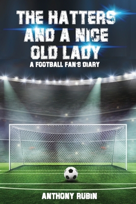 The Hatters and a Nice Old Lady: A Football Fan's Diary By Anthony Rubin Cover Image
