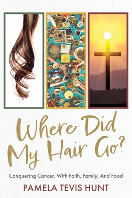 Where Did My Hair Go?: Conquering Cancer, With Faith, Family, And Food