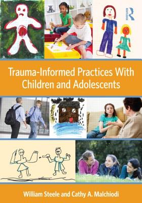 Trauma-Informed Practices with Children and Adolescents By William Steele, Cathy A. Malchiodi Cover Image