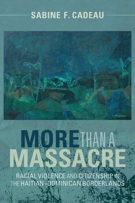 More Than a Massacre: Racial Violence and Citizenship in the Haitian-Dominican Borderlands (Afro-Latin America) Cover Image