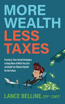 More Wealth, Less Taxes: Practical, Time-Tested Strategies to Keep More of What Your Earn and Build Tax Efficient Wealth for the Future By Cfp Lance Belline Cover Image
