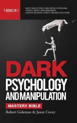DARK PSYCHOLOGY AND MANIPULATION MASTERY BIBLE 7 Books in 1: How to Analyze People, Mind Control & Persuasion, Hypnosis, Empath, Anger Management, Cog By Robert Goleman, Jason Covey Cover Image