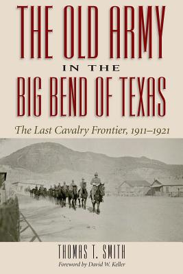 The Old Army in the Big Bend of Texas: The Last Cavalry Frontier, 1911-1921 By Thomas Ty Smith Cover Image