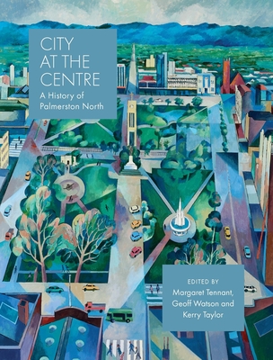 City at the Centre: A history of Palmerston North By Kerry Taylor (Editor), Geoff Watson (Editor), Margaret Tennant (Editor) Cover Image