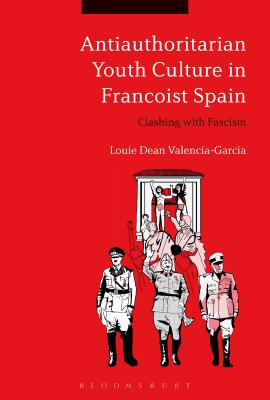 Antiauthoritarian Youth Culture in Francoist Spain: Clashing with Fascism By Louie Dean Valencia-García Cover Image