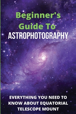 Beginner's Guide To Astrophotography: Everything You Need To Know About Equatorial Telescope Mount: Astrophotography Guide Book Cover Image