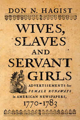 Wives, Slaves, and Servant Girls: Advertisements for Female Runaways in American Newspapers, 1770–1783 Cover Image