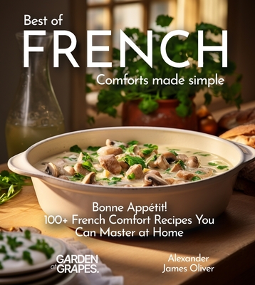Best of French Comforts Made Simple: Bonne Appétit! - 100+ French Comfort Recipes You Can Master at Home Cover Image