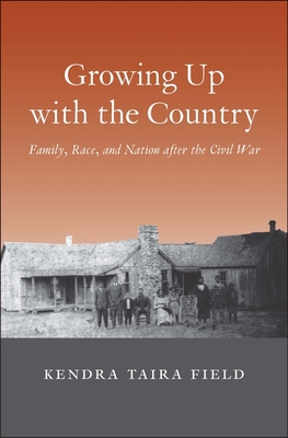 Growing Up with the Country: Family, Race, and Nation after the Civil War (The Lamar Series in Western History) By Kendra Taira Field Cover Image
