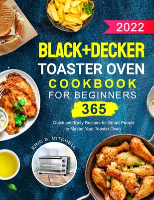 Black+Decker Toaster Oven Cookbook for Beginners 2022: 365 Quick and Easy  Recipes for Smart People to Master Your Toaster Oven (Paperback)