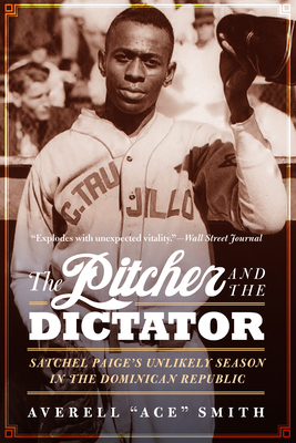 The Pitcher and the Dictator: Satchel Paige's Unlikely Season in the Dominican Republic By Averell "Ace" Smith Cover Image
