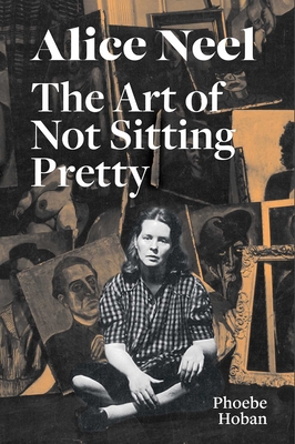 Alice Neel: The Art of Not Sitting Pretty By Phoebe Hoban, Alice Neel Cover Image