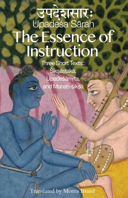 The Essence of Instruction: Three Short Texts: Siksamrta, Upadesamrta, and Manah-siksa By Morris Brand (Translator), Neal Delmonico (Editor) Cover Image