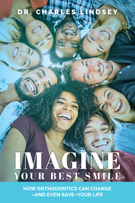 Imagine Your Best Smile: How Orthodontics Can Change -And Even Save-Your Life Cover Image