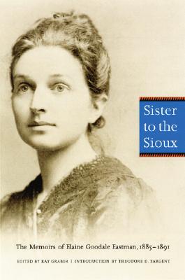Sister to the Sioux: The Memoirs of Elaine Goodale Eastman, 1885-1891 By Elaine Goodale Eastman, Kay Graber (Editor), Theodore D. Sargent (Introduction by) Cover Image