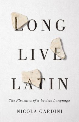 Long Live Latin: The Pleasures of a Useless Language Cover Image