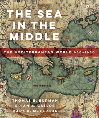 The Sea in the Middle: The Mediterranean World, 650–1650 By Thomas E. Burman, Brian A. Catlos, Mark D. Meyerson Cover Image