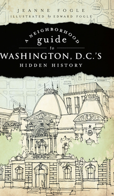 A Neighborhood Guide to Washington, D.C.'s Hidden History (History & Guide) By Jeanne Fogle, Edward Fogle (Illustrator) Cover Image