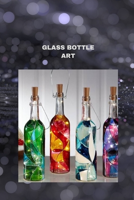 Glass Bottle Art: The ultimate glass bottle art handbook for all Cover Image