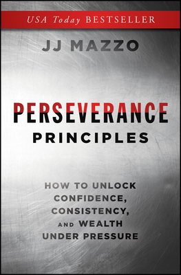Perseverance Principles: How to Unlock Confidence, Consistency, and Wealth Under Pressure By J. J. Mazzo Cover Image