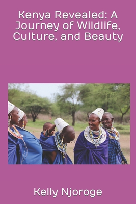 Kenya Revealed: A Journey of Wildlife, Culture, and Beauty By Kelly Njoroge Cover Image