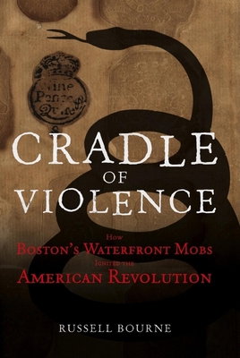 Cradle of Violence: How Boston's Waterfront Mobs Ignited the American Revolution By Russell Bourne Cover Image