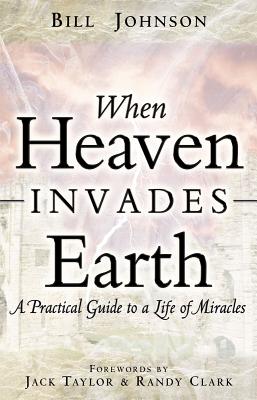 When Heaven Invades Earth: A Practical Guide to a Life of Miracles Cover Image