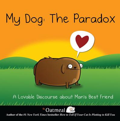 My Dog: The Paradox: A Lovable Discourse about Man's Best Friend (The Oatmeal #3) By The Oatmeal, Matthew Inman Cover Image
