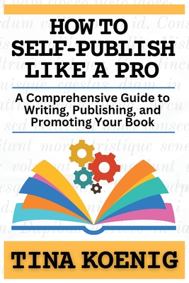How to Self-Publish Like A Pro: A Comprehensive Guide for Writing, Publishing, and Promoting Your Book Cover Image