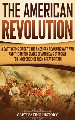 The American Revolution: A Captivating Guide to the American Revolutionary War and the United States of America's Struggle for Independence fro Cover Image