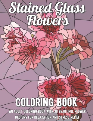 Download Stained Glass Flowers Coloring Book An Adult Coloring Book With 30 Beautiful Flower Designs For Relaxation And Stress Relief Paperback Mcnally Jackson Books