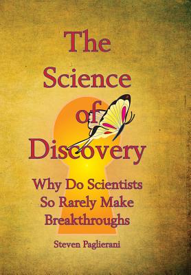 The Science of Discovery (why do scientists so rarely make breakthoughs?) By Steven Paglierani Cover Image