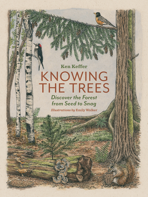 Knowing the Trees: Discover the Forest from Seed to Snag By Ken Keffer, Emily Walker (Illustrator) Cover Image