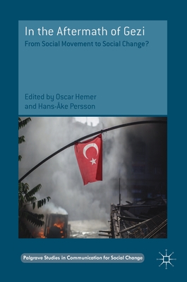 In the Aftermath of Gezi: From Social Movement to Social Change? (Palgrave Studies in Communication for Social Change) By Oscar Hemer (Editor), Hans-Åke Persson (Editor) Cover Image