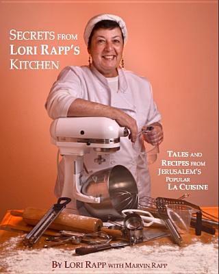 Secrets from Lori Rapp's Kitchen: Tales and Recipes from Jerusalem's Popular La Cuisine By Lori Rapp, Marvin Rapp Cover Image