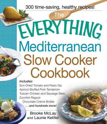 The Everything Mediterranean Slow Cooker Cookbook: Includes Sun-Dried Tomato and Pesto Dip, Apricot-Stuffed Pork Tenderloin, Tuscan Chicken and Sausage Stew, Zucchini Ragout, and Chocolate Creme Brulee (Everything®) By Brooke Mclay, Launie Kettler Cover Image