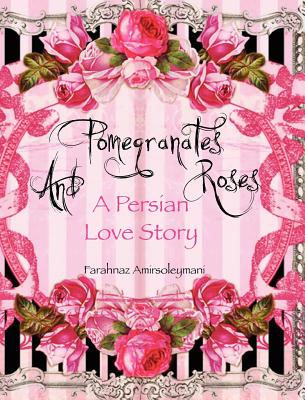 Pomegranates and Roses: A Persian Love Story Cover Image
