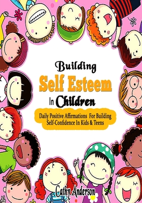 Building Self Esteem In Children: Daily Positive Affirmations For Building Self Confidence In Kids & Teens By Cathy Anderson Cover Image