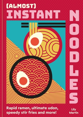 (Almost) Instant Noodles: Rapid Raman, Ultimate Udon, Speedy Stir Fries and More! By Lily Martin Cover Image