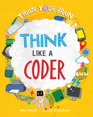 Think Like a Coder (Train Your Brain) By Alex Woolf, David Broadbent (Illustrator) Cover Image