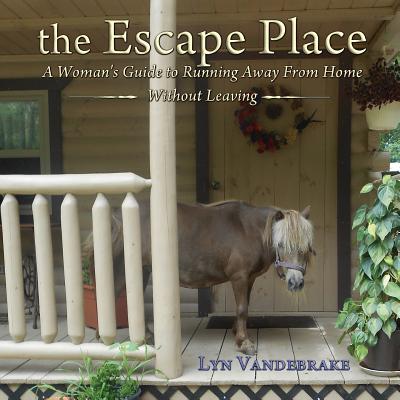 The Escape Place: A Woman's Guide to Running Away from Home Without Leaving By Lyn Vandebrake Cover Image