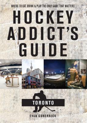 Hockey Addict's Guide Toronto: Where to Eat, Drink, and Play the Only Game That Matters (Hockey Addict City Guides) Cover Image