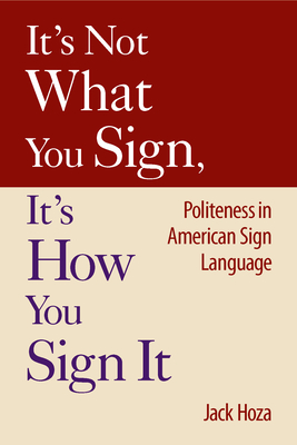 It’s Not What You Sign, It’s How You Sign It: Politeness in American Sign Language By Jack Hoza Cover Image