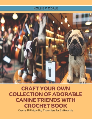 Craft Your Own Collection of Adorable Canine Friends with Crochet Book: Create 10 Unique Dog Characters for Enthusiasts Cover Image