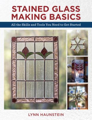 Stained Glass Making Basics: All the Skills and Tools You Need to Get Started Cover Image