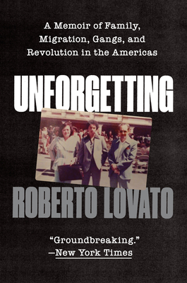 Unforgetting: A Memoir of Family, Migration, Gangs, and Revolution in the Americas By Roberto Lovato Cover Image