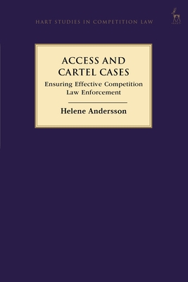 Access and Cartel Cases: Ensuring Effective Competition Law Enforcement (Hart Studies in Competition Law) By Helene Andersson Cover Image